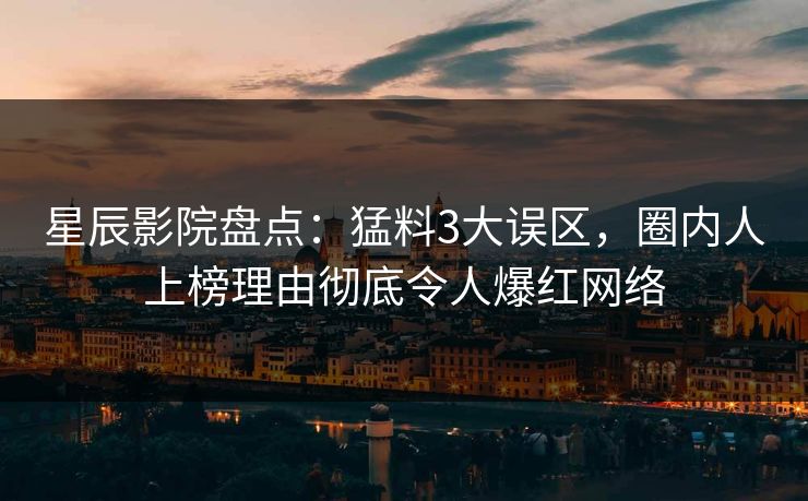 星辰影院盘点：猛料3大误区，圈内人上榜理由彻底令人爆红网络