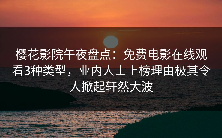 樱花影院午夜盘点：免费电影在线观看3种类型，业内人士上榜理由极其令人掀起轩然大波