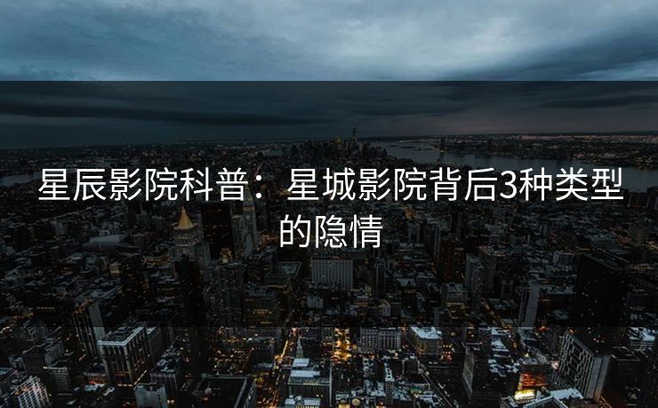 星辰影院科普：星城影院背后3种类型的隐情