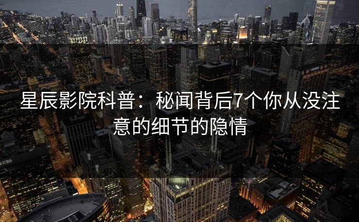 星辰影院科普：秘闻背后7个你从没注意的细节的隐情