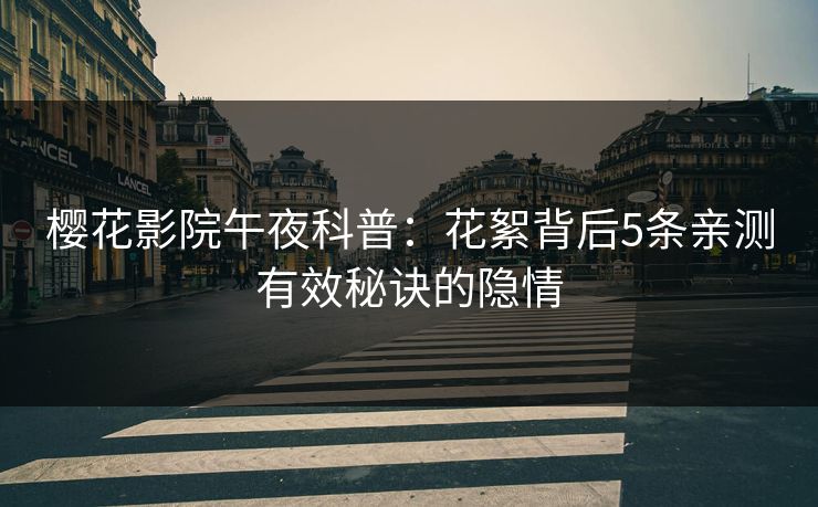 樱花影院午夜科普：花絮背后5条亲测有效秘诀的隐情