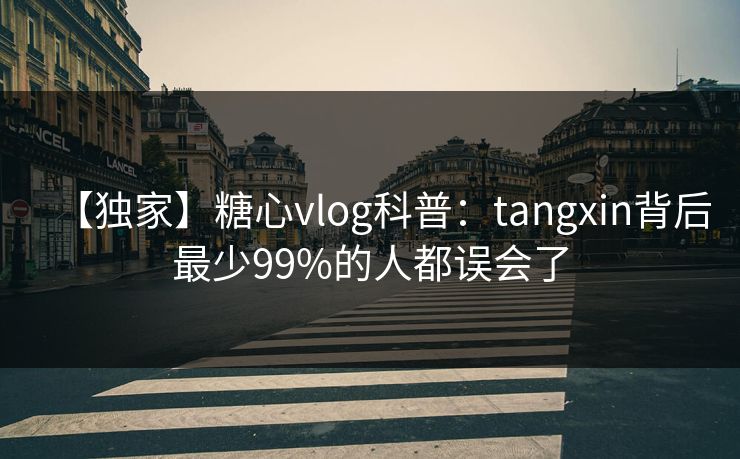【独家】糖心vlog科普：tangxin背后最少99%的人都误会了