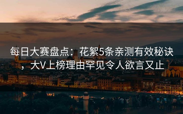 每日大赛盘点：花絮5条亲测有效秘诀，大V上榜理由罕见令人欲言又止