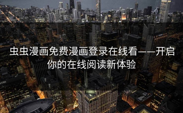 虫虫漫画免费漫画登录在线看——开启你的在线阅读新体验