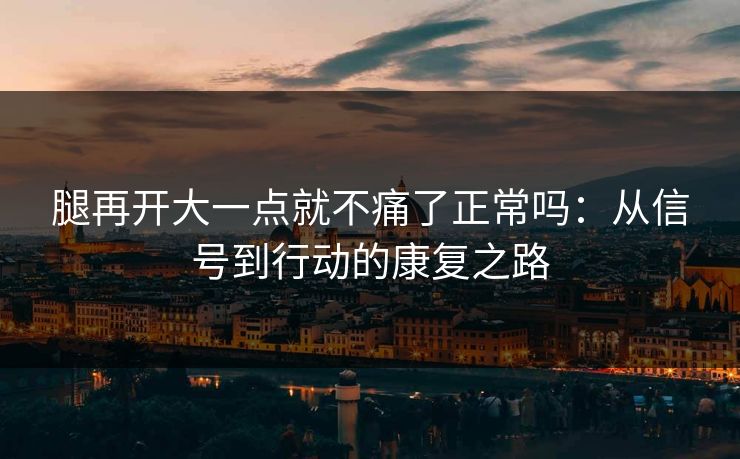 腿再开大一点就不痛了正常吗：从信号到行动的康复之路