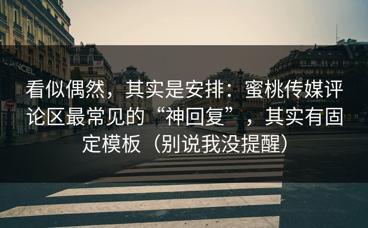 看似偶然,其实是安排:蜜桃传媒评论区最常见的“神回复”,其实有固定模板(别说我没提醒) 看似偶然,其实是安排:蜜桃传媒评论区最常见的“神回复”,其实有固定模板(别说我没提醒)