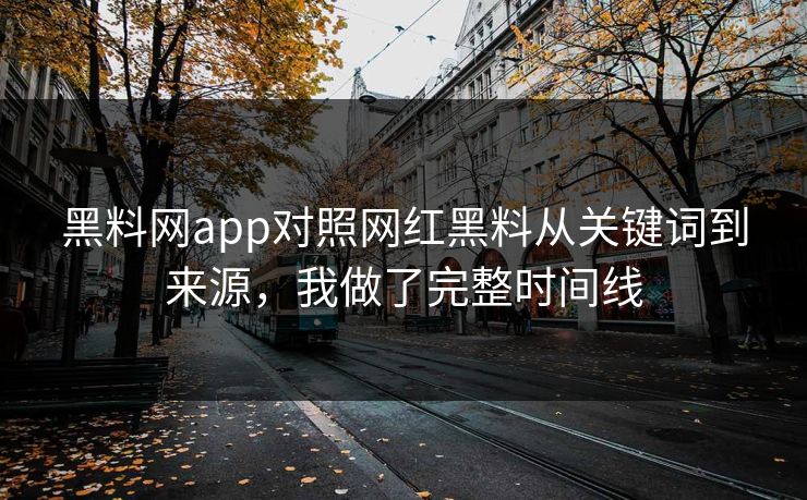 黑料网app对照网红黑料从关键词到来源，我做了完整时间线